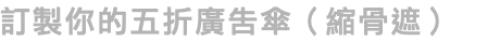 訂製你的五折廣告傘（縮骨遮）