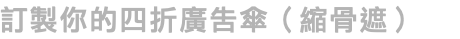 訂製你的四折廣告傘（縮骨遮）